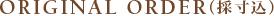 ORIGINAL ORDER（採寸込）
